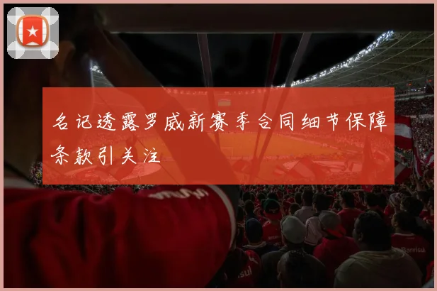 名记透露罗威新赛季合同细节保障条款引关注