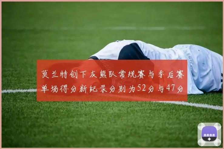 莫兰特创下灰熊队常规赛与季后赛单场得分新纪录分别为52分与47分