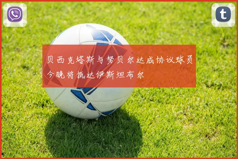 贝西克塔斯与努贝尔达成协议球员今晚将抵达伊斯坦布尔