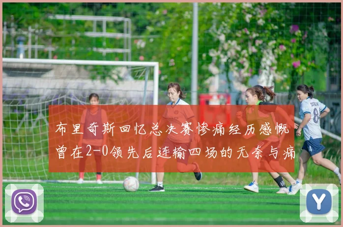 布里奇斯回忆总决赛惨痛经历感慨曾在2-0领先后连输四场的无奈与痛苦