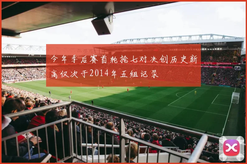 今年季后赛首轮抢七对决创历史新高仅次于2014年五组记录