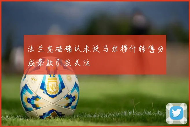 法兰克福确认未设马尔穆什转售分成条款引发关注