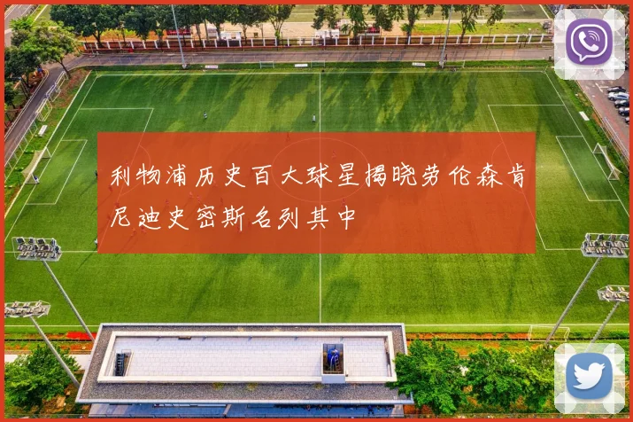利物浦历史百大球星揭晓劳伦森肯尼迪史密斯名列其中