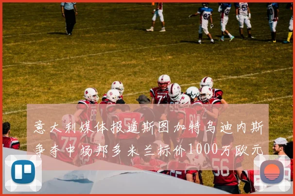 意大利媒体报道斯图加特乌迪内斯争夺中场邦多米兰标价1000万欧元