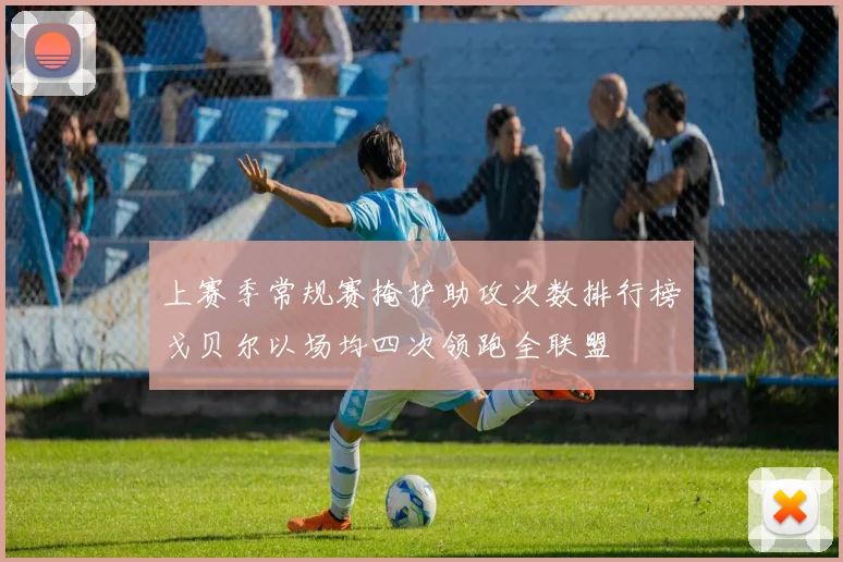 上赛季常规赛掩护助攻次数排行榜戈贝尔以场均四次领跑全联盟